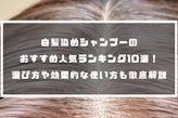 白髪染めシャンプーのおすすめ人気ランキング10選！選び方や効果的な使い方も徹底解説