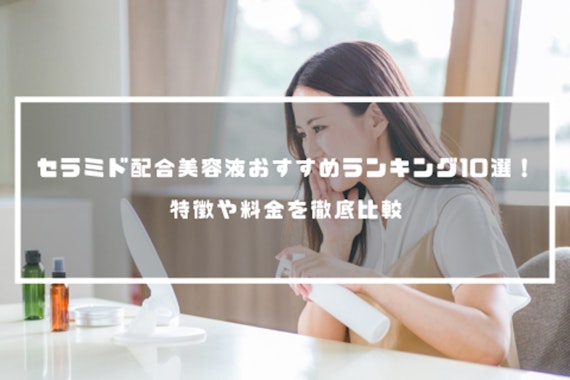 セラミド配合美容液おすすめランキング10選！特徴や料金を徹底比較