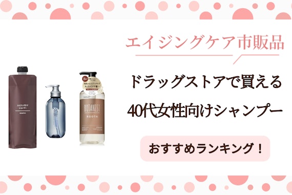 40代女性向けシャンプー5選！ドラッグストアで買えるエイジングケア市販品
