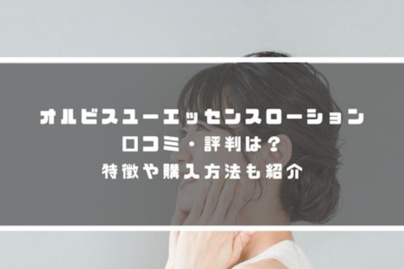 オルビスユー エッセンスローションの口コミや評判は？特徴や購入方法も紹介