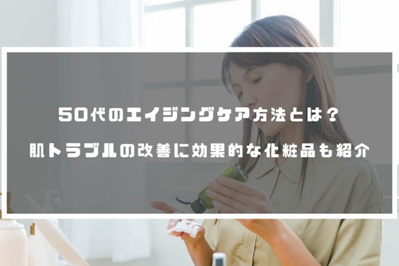 50代のエイジングケア方法とは？肌トラブルの改善に効果的な化粧品も紹介