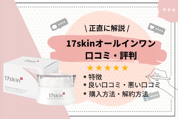 17skin薬用リンクルオールインワンの口コミ・評判は？効果や解約方法も解説！